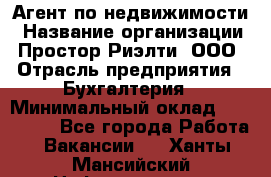 Агент по недвижимости › Название организации ­ Простор-Риэлти, ООО › Отрасль предприятия ­ Бухгалтерия › Минимальный оклад ­ 150 000 - Все города Работа » Вакансии   . Ханты-Мансийский,Нефтеюганск г.